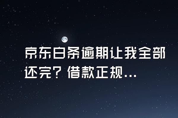 京东白条逾期让我全部还完？借款正规吗？