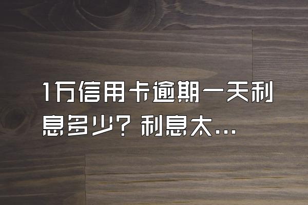 1万信用卡逾期一天利息多少？利息太多如何才能减免？