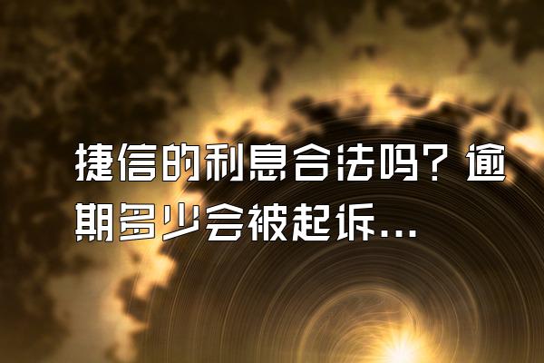 捷信的利息合法吗？逾期多少会被起诉立案？