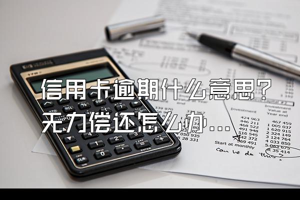 信用卡逾期什么意思？无力偿还怎么办？