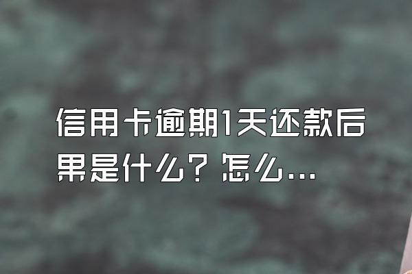 信用卡逾期1天还款后果是什么？怎么恢复信用？