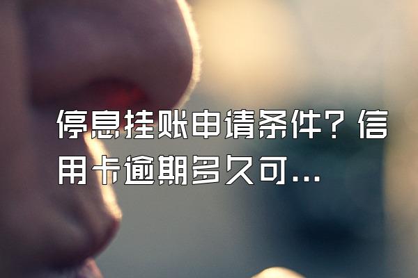 停息挂账申请条件？信用卡逾期多久可以停息挂账？