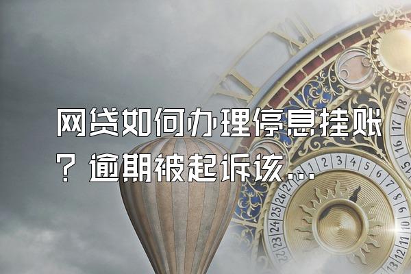 网贷如何办理停息挂账？逾期被起诉该怎么办？