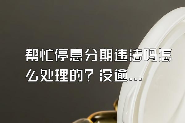 帮忙停息分期违法吗怎么处理的？没逾期可以协商停息分期吗？