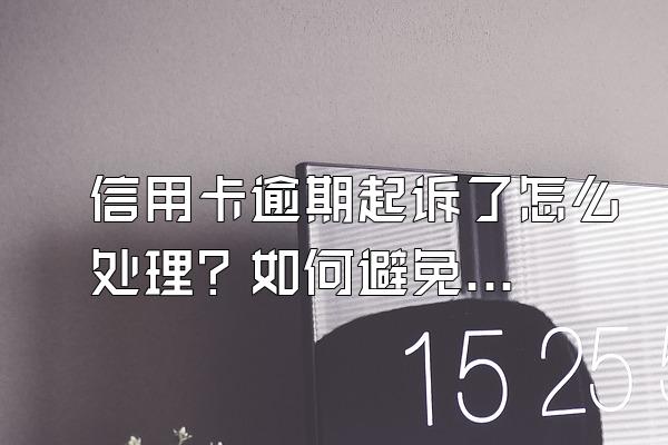 信用卡逾期起诉了怎么处理？如何避免？