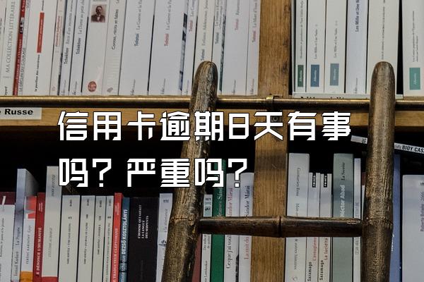 信用卡逾期8天有事吗？严重吗？