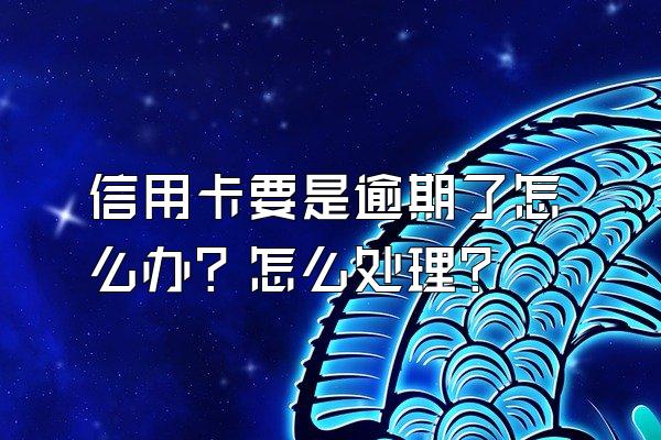 信用卡要是逾期了怎么办？怎么处理？