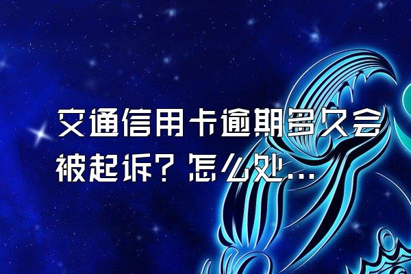 交通信用卡逾期多久会被起诉？怎么处理？