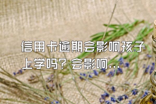 信用卡逾期会影响孩子上学吗？会影响配偶吗？