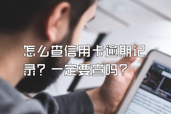 怎么查信用卡逾期记录？一定要查吗？