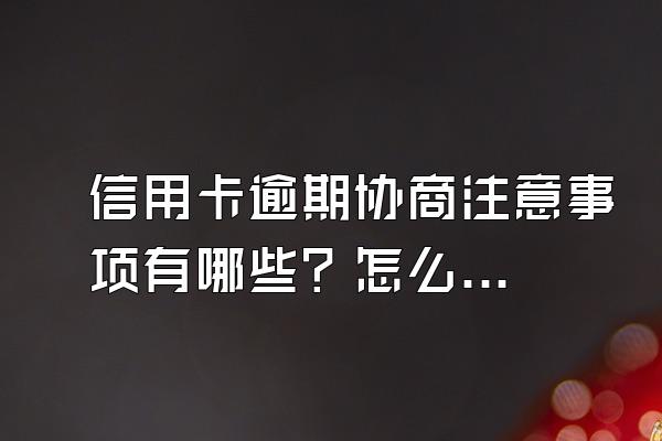 信用卡逾期协商注意事项有哪些？怎么消除？