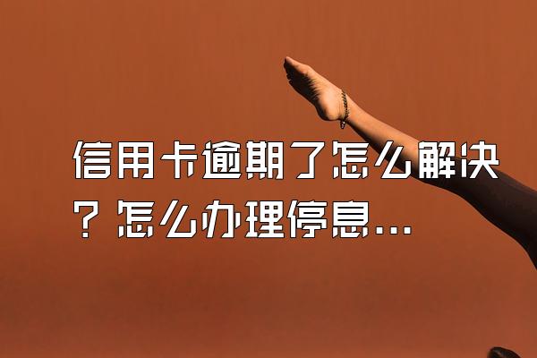 信用卡逾期了怎么解决？怎么办理停息分期？