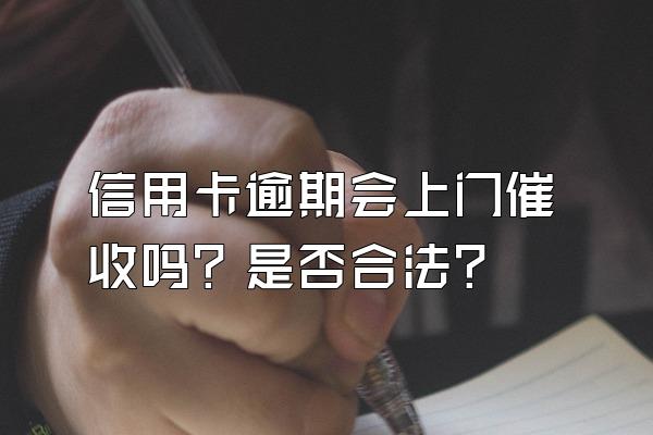 信用卡逾期会上门催收吗？是否合法？