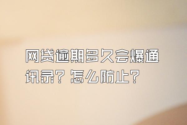 网贷逾期多久会爆通讯录？怎么防止？