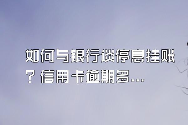 如何与银行谈停息挂账？信用卡逾期多少金额被起诉？