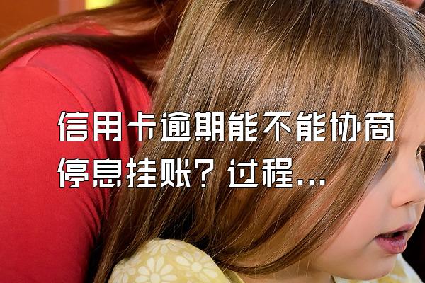 信用卡逾期能不能协商停息挂账？过程中要注意什么？