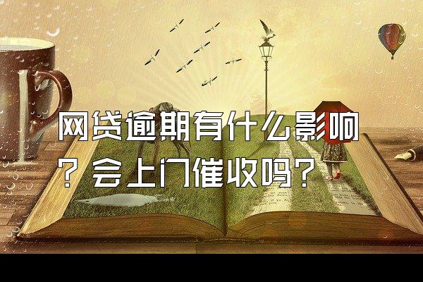 网贷逾期有什么影响？会上门催收吗？