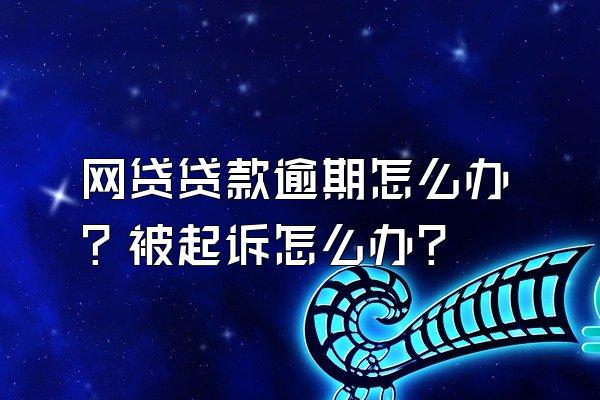 网贷贷款逾期怎么办？被起诉怎么办？