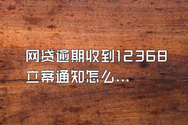 网贷逾期收到12368立案通知怎么处理？怎么辨别诈骗？