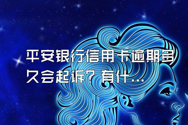 平安银行信用卡逾期多久会起诉？有什么后果？