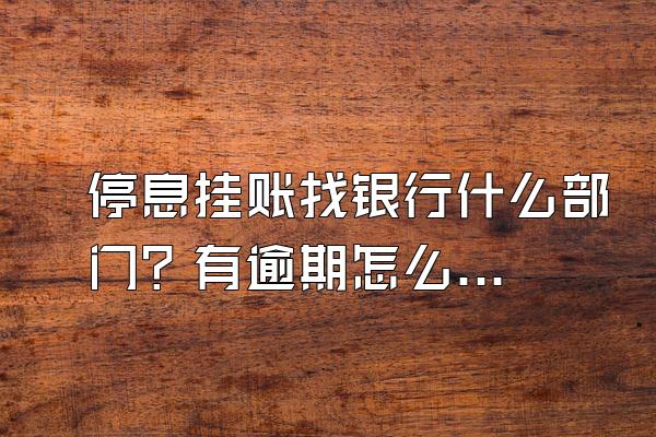 停息挂账找银行什么部门？有逾期怎么消除？