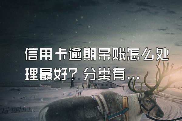 信用卡逾期呆账怎么处理最好？分类有哪些？