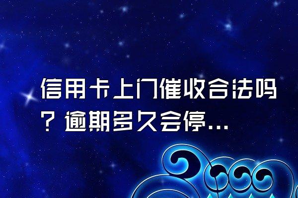 信用卡上门催收合法吗？逾期多久会停卡？
