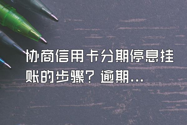 协商信用卡分期停息挂账的步骤？逾期利息怎么算？