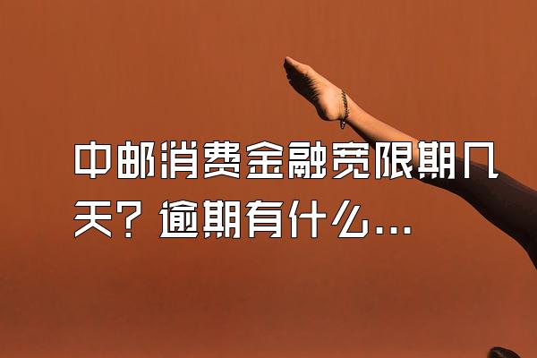 中邮消费金融宽限期几天？逾期有什么影响？