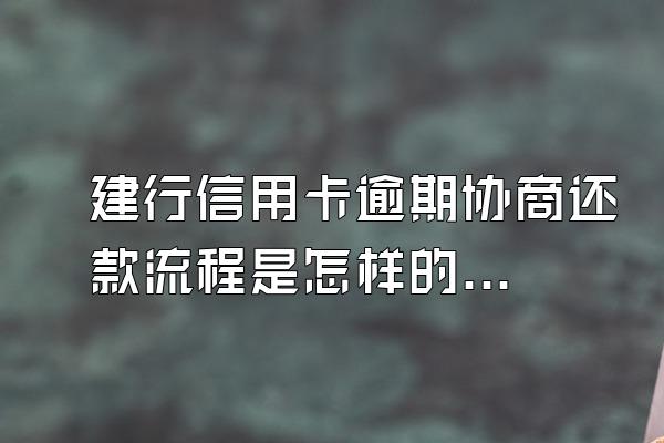 建行信用卡逾期协商还款流程是怎样的，利息是多少？