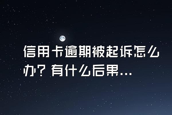 信用卡逾期被起诉怎么办？有什么后果？