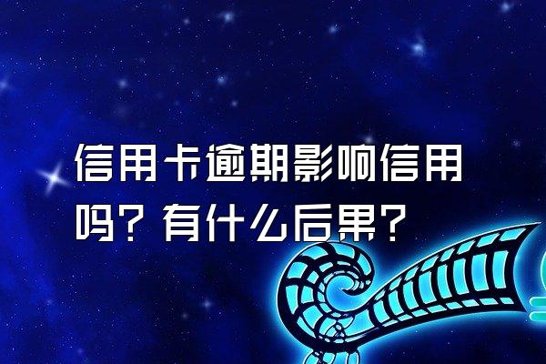 信用卡逾期影响信用吗？有什么后果？