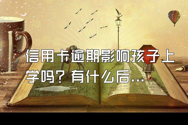 信用卡逾期影响孩子上学吗？有什么后果？