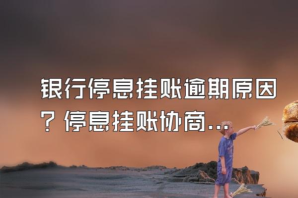 银行停息挂账逾期原因？停息挂账协商条件？