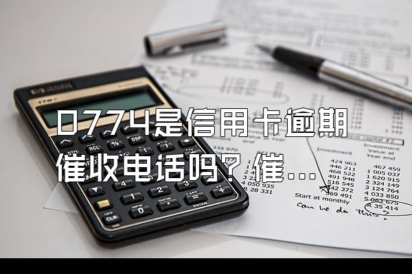 0774是信用卡逾期催收电话吗？催收流程是什么？