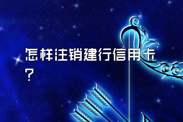 怎样注销建行信用卡？