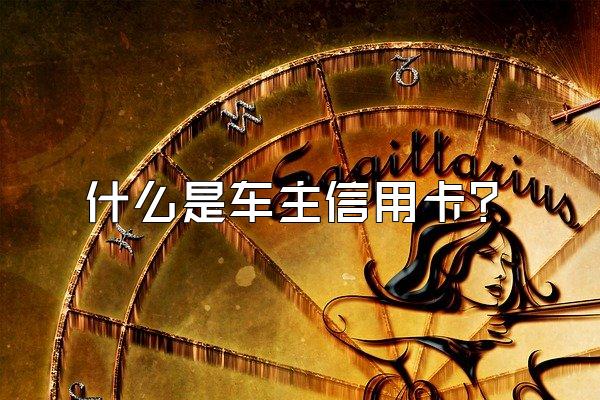 什么是车主信用卡？
