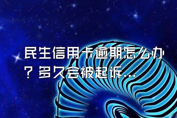 民生信用卡逾期怎么办？多久会被起诉？