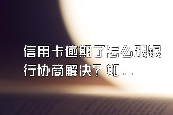 信用卡逾期了怎么跟银行协商解决？如何办理停息挂账？