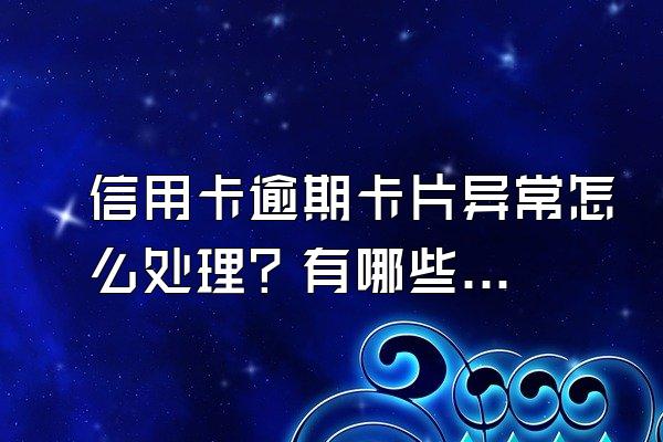 信用卡逾期卡片异常怎么处理？有哪些严重后果？
