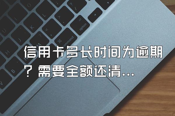 信用卡多长时间为逾期？需要全额还清吗？