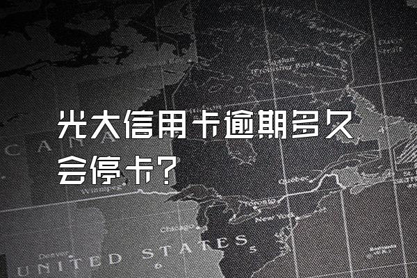 光大信用卡逾期多久会停卡？
