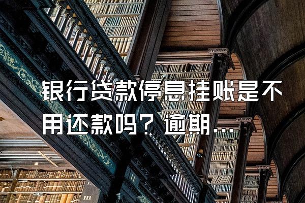 银行贷款停息挂账是不用还款吗？逾期多久会被起诉？