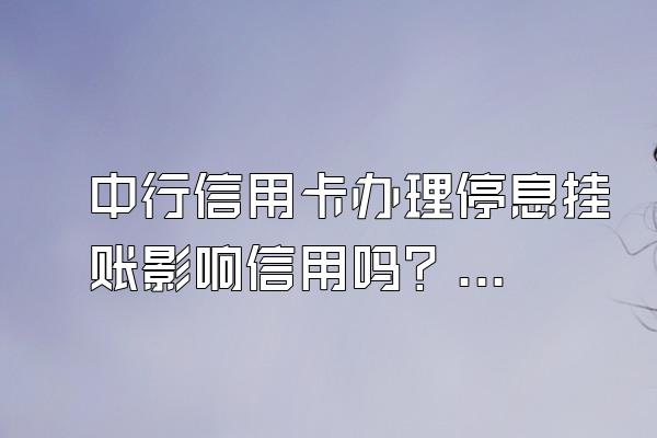 中行信用卡办理停息挂账影响信用吗？逾期怎么补救？