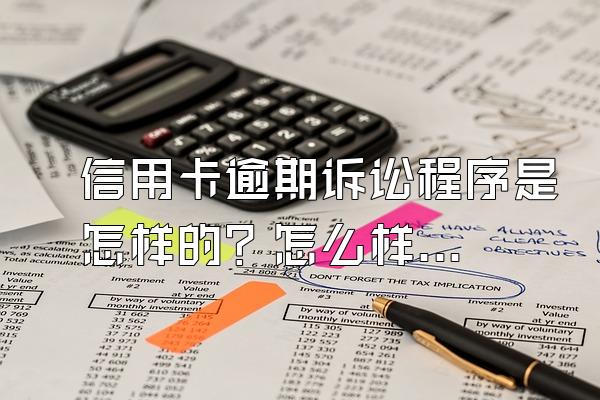信用卡逾期诉讼程序是怎样的？怎么样协商还款呢？