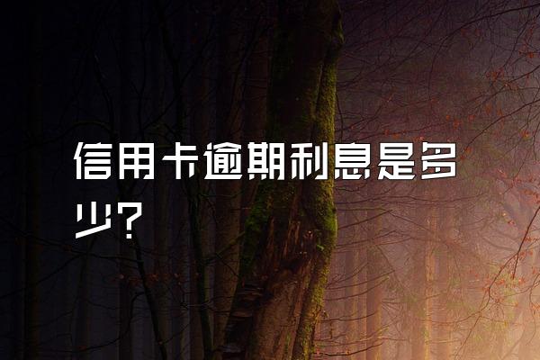 信用卡逾期利息是多少？