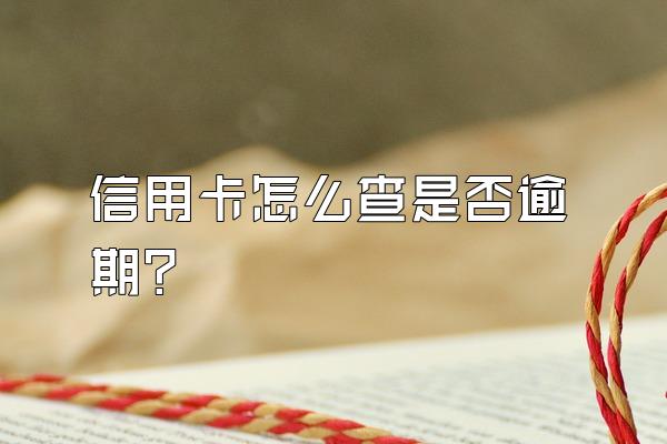 信用卡怎么查是否逾期？