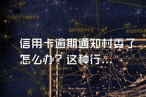 信用卡逾期通知村委了怎么办？这种行为违法吗？