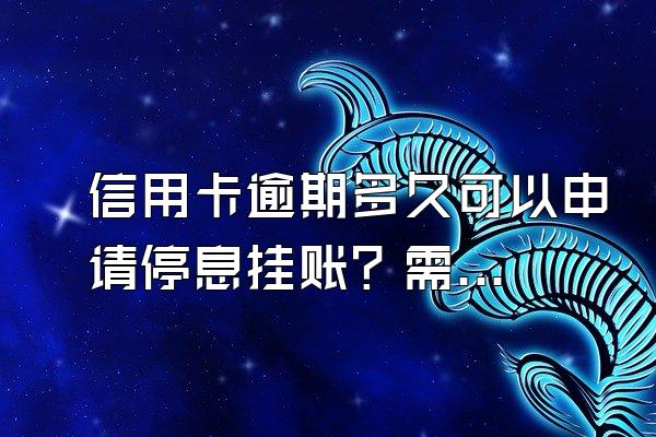 信用卡逾期多久可以申请停息挂账？需要哪些材料？