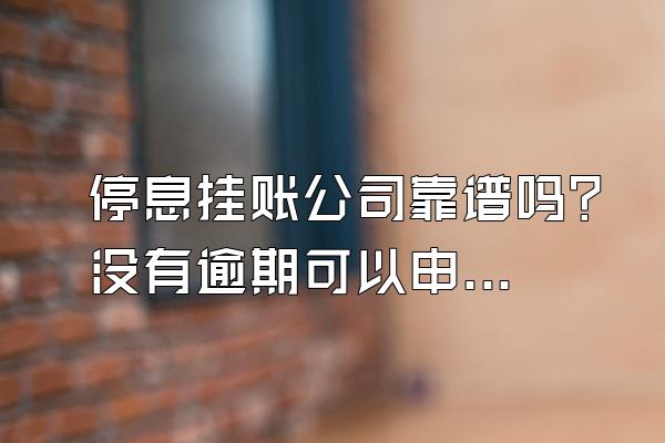 停息挂账公司靠谱吗？没有逾期可以申请停息挂账吗？